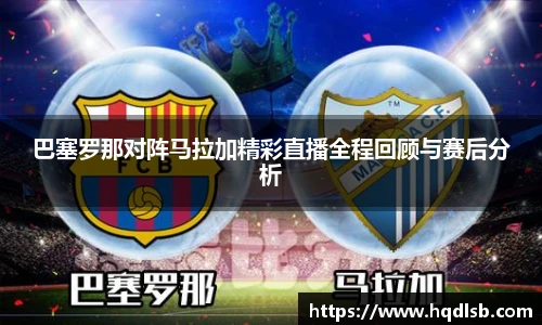 巴塞罗那对阵马拉加精彩直播全程回顾与赛后分析