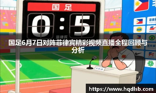 国足6月7日对阵菲律宾精彩视频直播全程回顾与分析